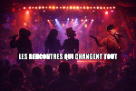 Les rencontres qui changent tout